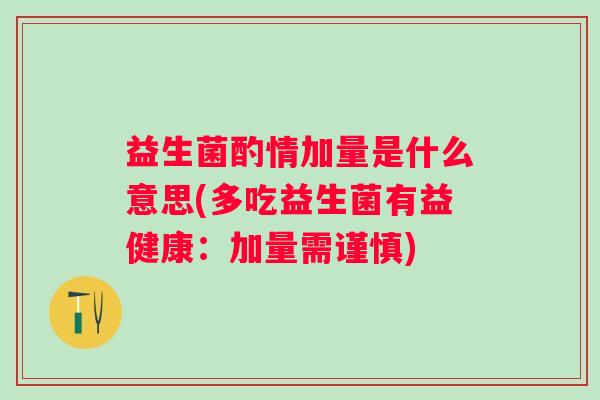 益生菌酌情加量是什么意思(多吃益生菌有益健康：加量需谨慎)