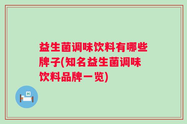 益生菌调味饮料有哪些牌子(知名益生菌调味饮料品牌一览) 益生菌调味饮料有哪些牌子(知名益生菌调味饮料品牌一览)