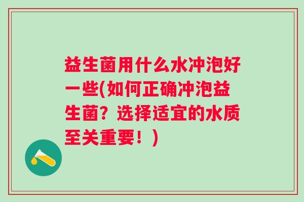 益生菌用什么水冲泡好一些(如何正确冲泡益生菌?选择适宜的水质至关重要!) 益生菌用什么水冲泡好一些(如何正确冲泡益生菌?选择适宜的水质至关重要!)