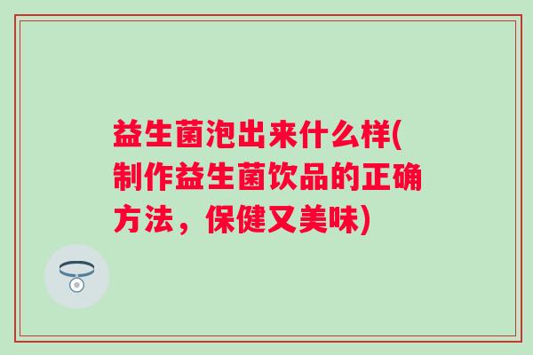 益生菌泡出来什么样(制作益生菌饮品的正确方法，保健又美味)