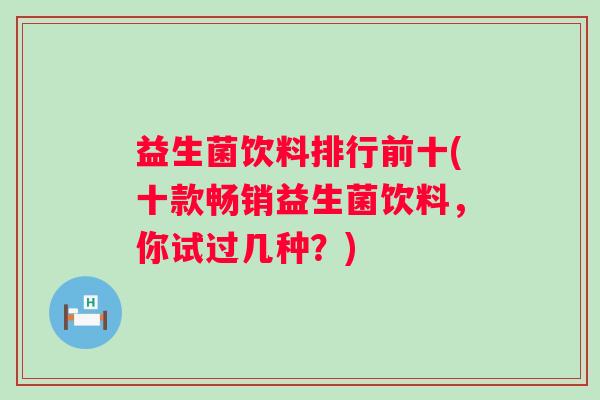 益生菌饮料排行前十(十款畅销益生菌饮料,你试过几种?) 益生菌饮料排行前十(十款畅销益生菌饮料,你试过几种?)