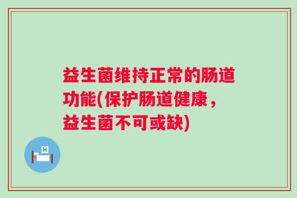 益生菌维持正常的肠道功能(保护肠道健康，益生菌不可或缺)