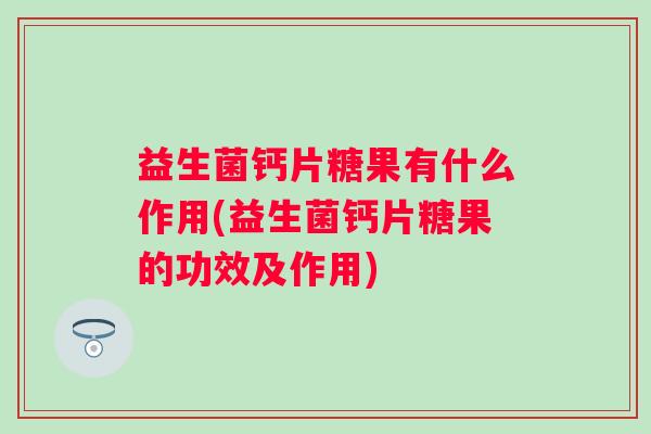 益生菌钙片糖果有什么作用(益生菌钙片糖果的功效及作用)