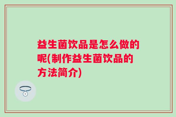 益生菌饮品是怎么做的呢(制作益生菌饮品的方法简介) 益生菌饮品是怎么做的呢(制作益生菌饮品的方法简介)