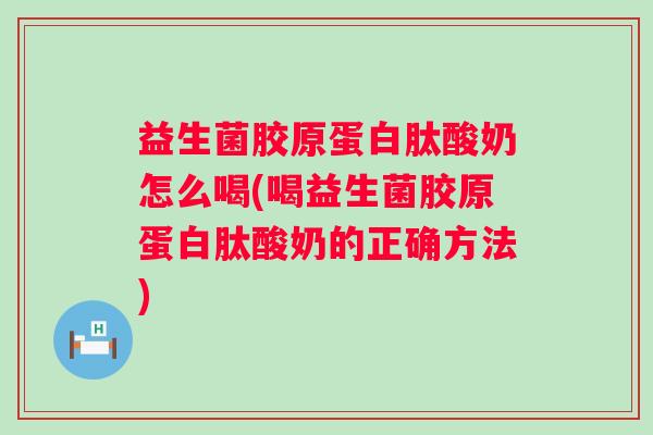 益生菌胶原蛋白肽酸奶怎么喝(喝益生菌胶原蛋白肽酸奶的正确方法) 益生菌胶原蛋白肽酸奶怎么喝(喝益生菌胶原蛋白肽酸奶的正确方法)
