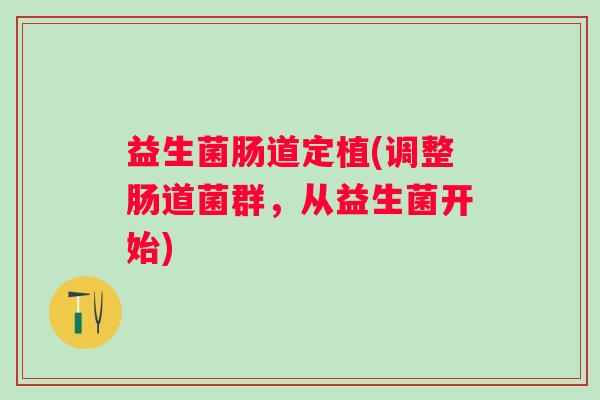 益生菌肠道定植(调整肠道菌群，从益生菌开始)