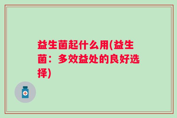 益生菌起什么用(益生菌：多效益处的良好选择)