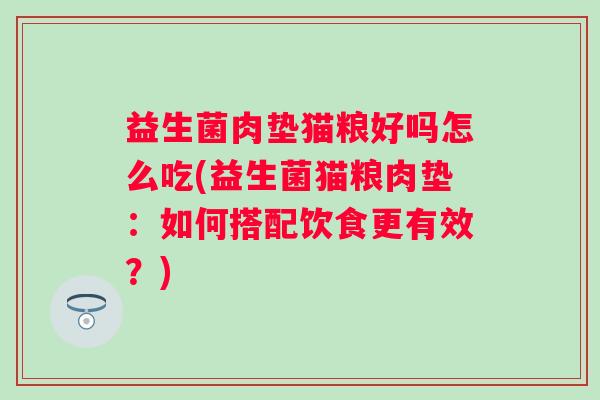 益生菌肉垫猫粮好吗怎么吃(益生菌猫粮肉垫:如何搭配饮食更有效?) 益生菌肉垫猫粮好吗怎么吃(益生菌猫粮肉垫:如何搭配饮食更有效?)