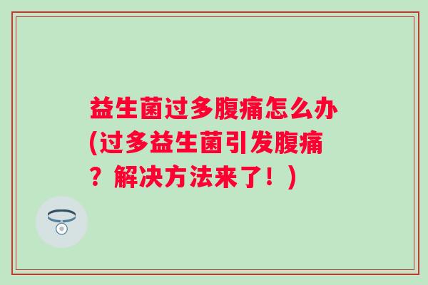 益生菌过多怎么办(过多益生菌引发？解决方法来了！)