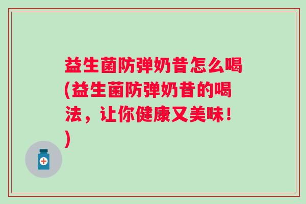 益生菌防弹奶昔怎么喝(益生菌防弹奶昔的喝法，让你健康又美味！)