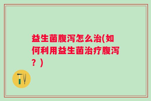 益生菌怎么(如何利用益生菌?) 益生菌怎么(如何利用益生菌?)