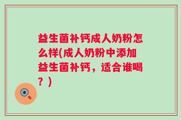 益生菌补钙成人奶粉怎么样(成人奶粉中添加益生菌补钙，适合谁喝？)