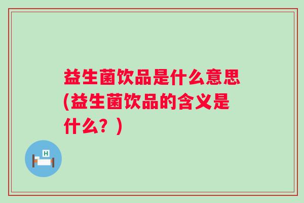 益生菌饮品是什么意思(益生菌饮品的含义是什么?) 益生菌饮品是什么意思(益生菌饮品的含义是什么?)