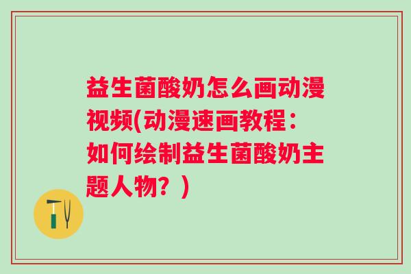 益生菌酸奶怎么画动漫视频(动漫速画教程：如何绘制益生菌酸奶主题人物？)