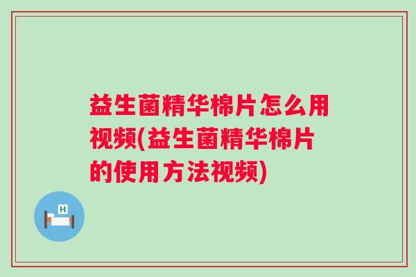 益生菌精华棉片怎么用视频(益生菌精华棉片的使用方法视频)