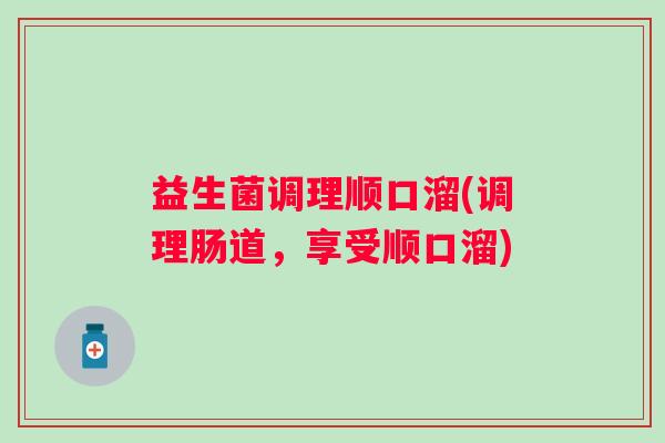 益生菌调理顺口溜(调理肠道，享受顺口溜)