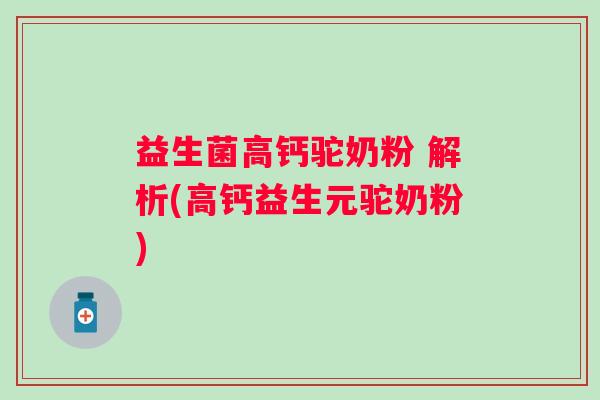 益生菌高钙驼奶粉 解析(高钙益生元驼奶粉) 益生菌高钙驼奶粉 解析(高钙益生元驼奶粉)