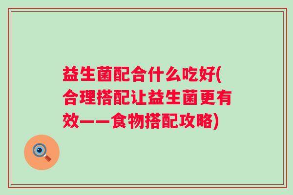 益生菌配合什么吃好(合理搭配让益生菌更有效——食物搭配攻略) 益生菌配合什么吃好(合理搭配让益生菌更有效——食物搭配攻略)
