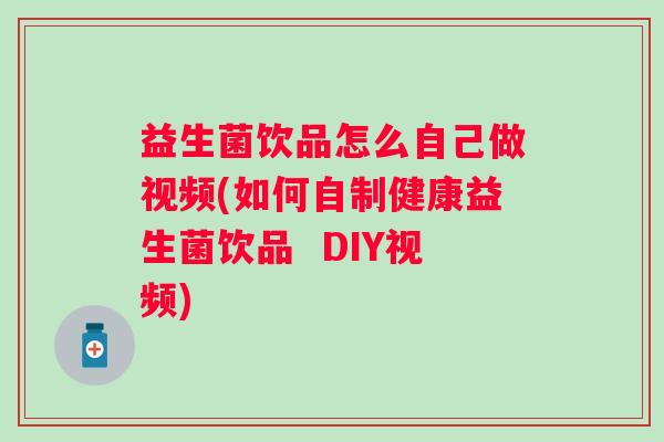 益生菌饮品怎么自己做视频(如何自制健康益生菌饮品  DIY视频)