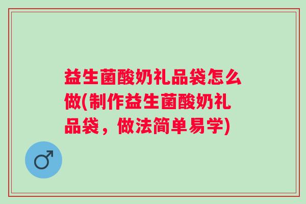 益生菌酸奶礼品袋怎么做(制作益生菌酸奶礼品袋，做法简单易学)