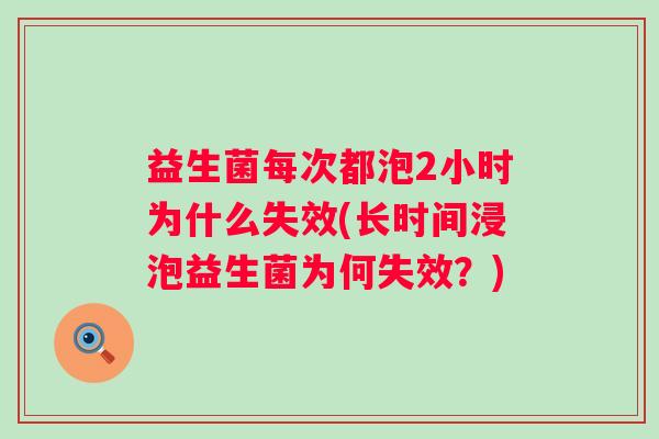 益生菌每次都泡2小时为什么失效(长时间浸泡益生菌为何失效？)