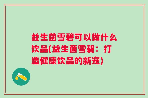益生菌雪碧可以做什么饮品(益生菌雪碧：打造健康饮品的新宠)