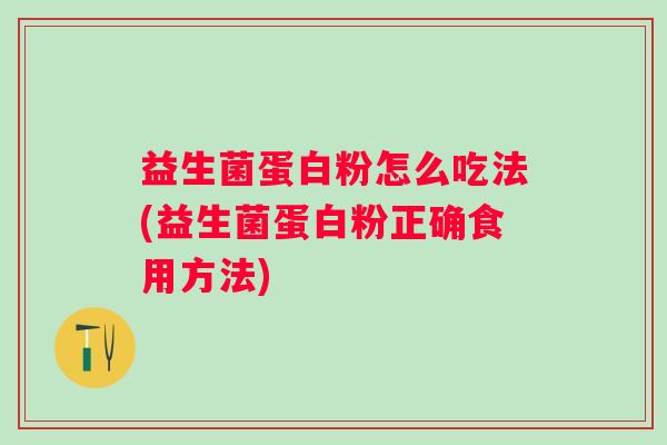 益生菌蛋白粉怎么吃法(益生菌蛋白粉正确食用方法)