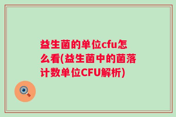益生菌的单位cfu怎么看(益生菌中的菌落计数单位CFU解析)