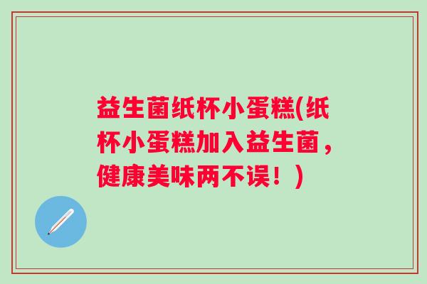 益生菌纸杯小蛋糕(纸杯小蛋糕加入益生菌，健康美味两不误！)