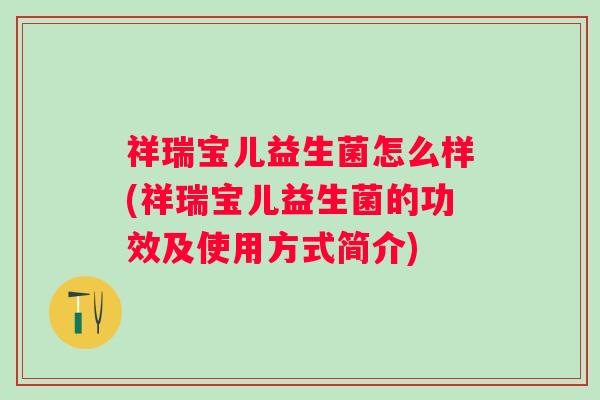 祥瑞宝儿益生菌怎么样(祥瑞宝儿益生菌的功效及使用方式简介) 祥瑞宝儿益生菌怎么样(祥瑞宝儿益生菌的功效及使用方式简介)