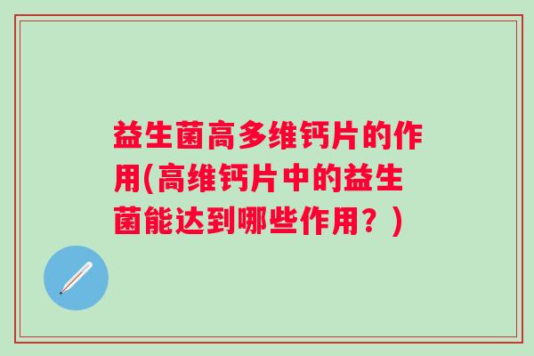 益生菌高多维钙片的作用(高维钙片中的益生菌能达到哪些作用？)
