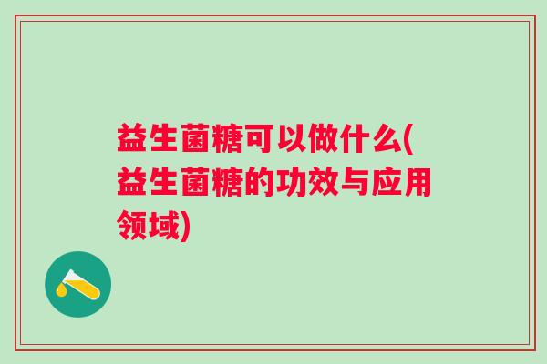 益生菌糖可以做什么(益生菌糖的功效与应用领域) 益生菌糖可以做什么(益生菌糖的功效与应用领域)
