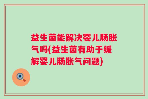 益生菌能解决婴儿肠吗(益生菌有助于缓解婴儿肠问题) 益生菌能解决婴儿肠吗(益生菌有助于缓解婴儿肠问题)