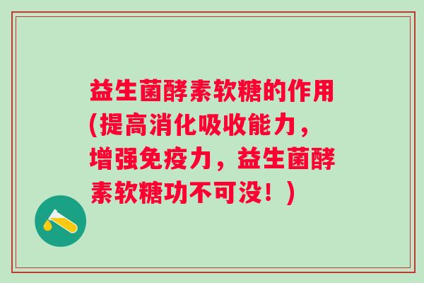 益生菌酵素软糖的作用(提高消化吸收能力,增强力,益生菌酵素软糖功不可没!) 益生菌酵素软糖的作用(提高消化吸收能力,增强力,益生菌酵素软糖功不可没!)