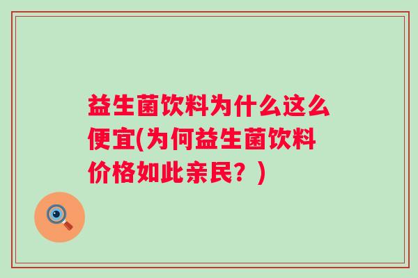 益生菌饮料为什么这么便宜(为何益生菌饮料价格如此亲民?) 益生菌饮料为什么这么便宜(为何益生菌饮料价格如此亲民?)