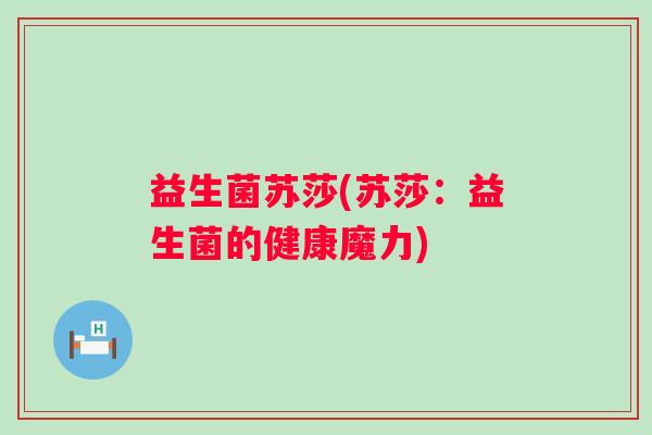 益生菌苏莎(苏莎:益生菌的健康魔力) 益生菌苏莎(苏莎:益生菌的健康魔力)