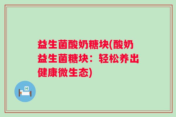 益生菌酸奶糖块(酸奶益生菌糖块：轻松养出健康微生态)