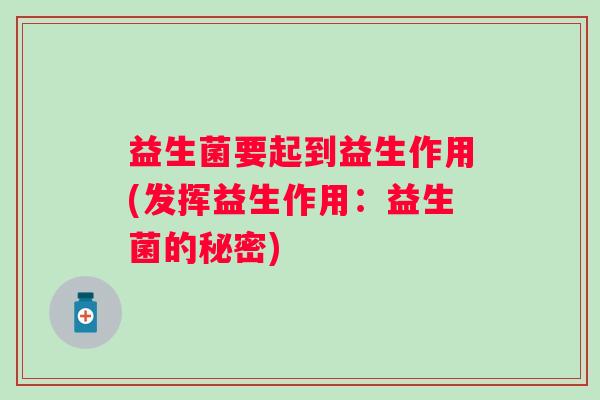 益生菌要起到益生作用(发挥益生作用：益生菌的秘密)