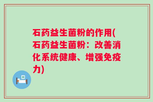 石药益生菌粉的作用(石药益生菌粉：改善消化系统健康、增强力)