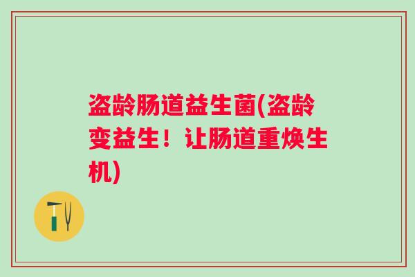 盗龄肠道益生菌(盗龄变益生！让肠道重焕生机)