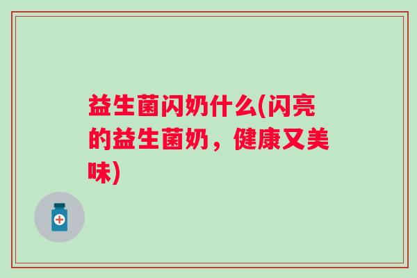 益生菌闪奶什么(闪亮的益生菌奶，健康又美味)
