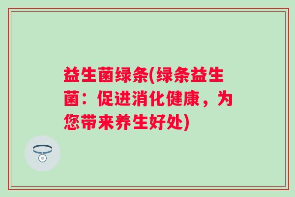 益生菌绿条(绿条益生菌：促进消化健康，为您带来养生好处)