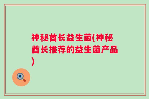 神秘酋长益生菌(神秘酋长推荐的益生菌产品) 神秘酋长益生菌(神秘酋长推荐的益生菌产品)