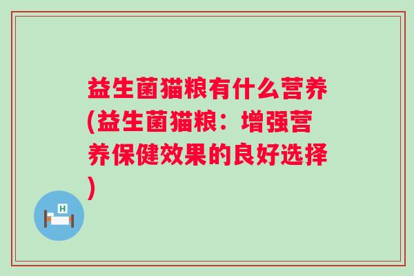 益生菌猫粮有什么营养(益生菌猫粮:增强营养保健效果的良好选择) 益生菌猫粮有什么营养(益生菌猫粮:增强营养保健效果的良好选择)