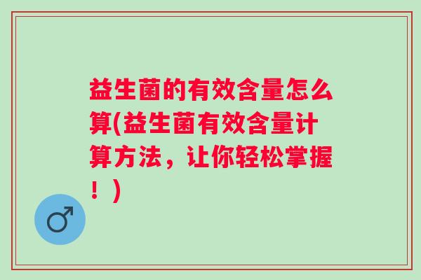 益生菌的有效含量怎么算(益生菌有效含量计算方法，让你轻松掌握！)