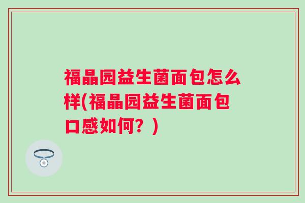 福晶园益生菌面包怎么样(福晶园益生菌面包口感如何？)