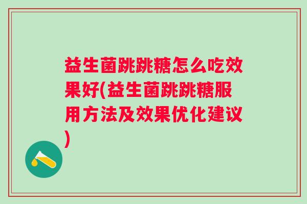 益生菌跳跳糖怎么吃效果好(益生菌跳跳糖服用方法及效果优化建议) 益生菌跳跳糖怎么吃效果好(益生菌跳跳糖服用方法及效果优化建议)
