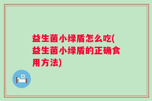 益生菌小绿盾怎么吃(益生菌小绿盾的正确食用方法)