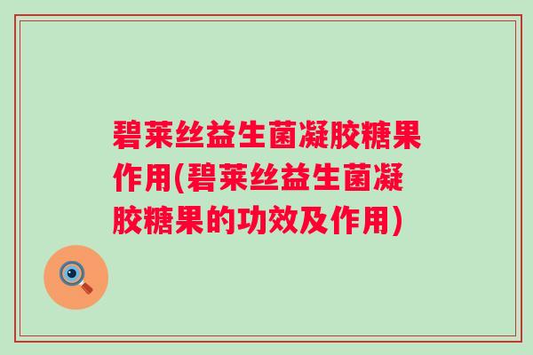 碧莱丝益生菌凝胶糖果作用(碧莱丝益生菌凝胶糖果的功效及作用)