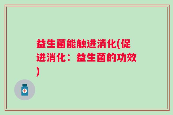 益生菌能触进消化(促进消化：益生菌的功效)